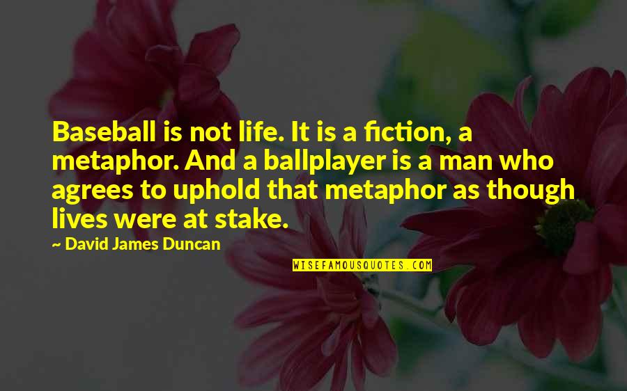 Uphold Quotes By David James Duncan: Baseball is not life. It is a fiction, Uphold Quotes By David James Duncan: Baseball is not life. It is a fiction,