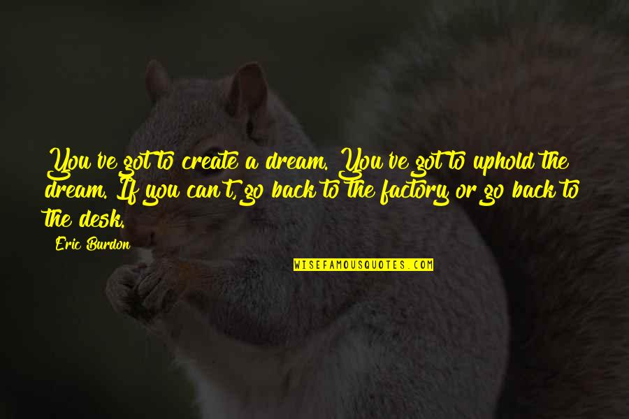 Uphold Quotes By Eric Burdon: You've got to create a dream. You've got Uphold Quotes By Eric Burdon: You've got to create a dream. You've got