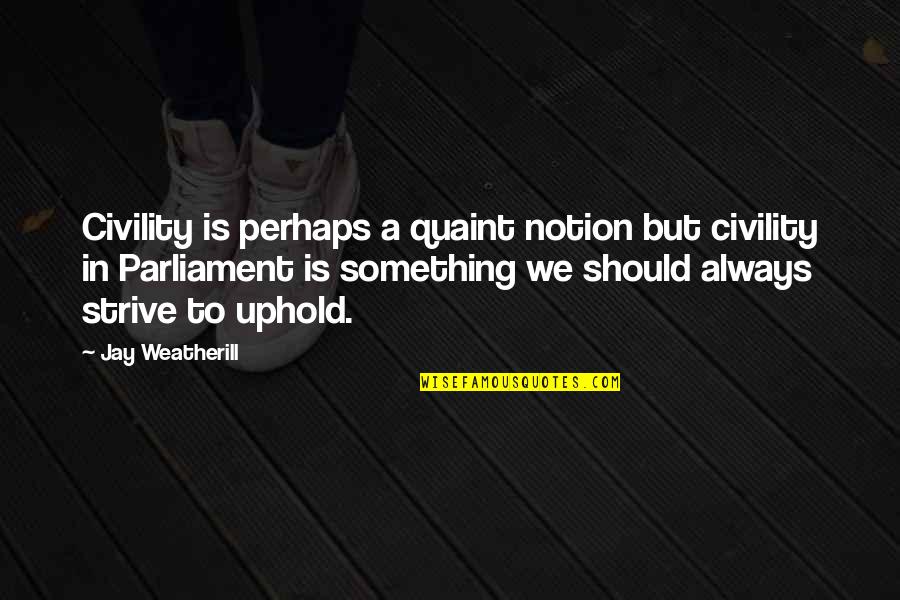 Uphold Quotes By Jay Weatherill: Civility is perhaps a quaint notion but civility Uphold Quotes By Jay Weatherill: Civility is perhaps a quaint notion but civility