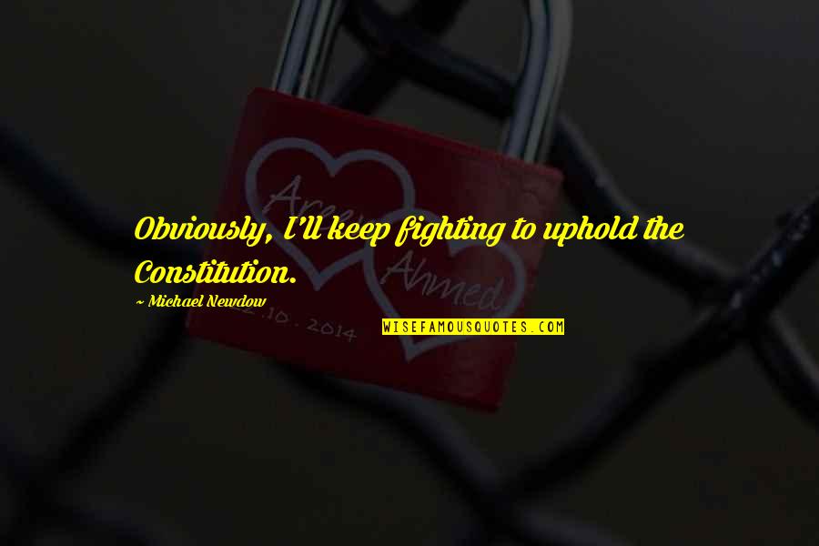 Uphold Quotes By Michael Newdow: Obviously, I'll keep fighting to uphold the Constitution. Uphold Quotes By Michael Newdow: Obviously, I'll keep fighting to uphold the Constitution.