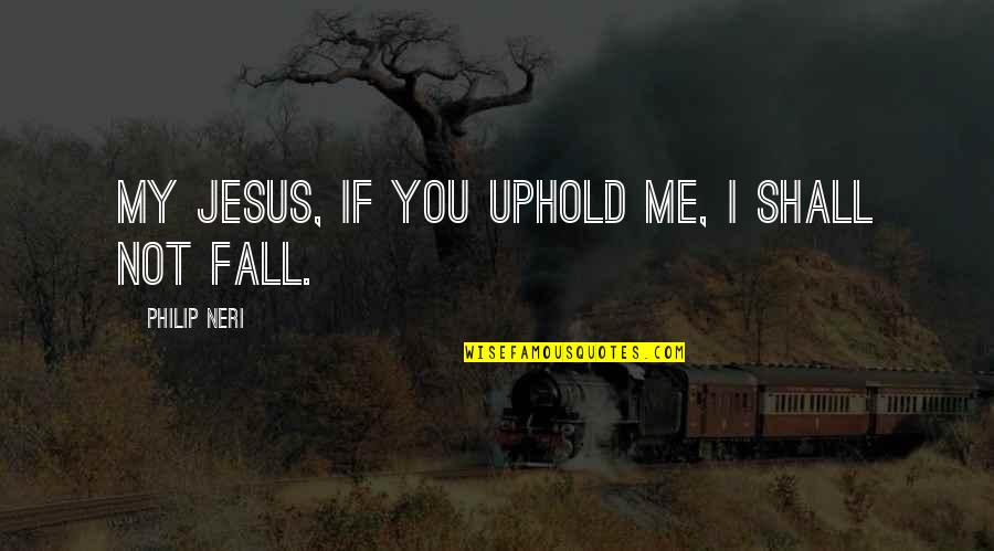 Uphold Quotes By Philip Neri: My Jesus, if you uphold me, I shall Uphold Quotes By Philip Neri: My Jesus, if you uphold me, I shall