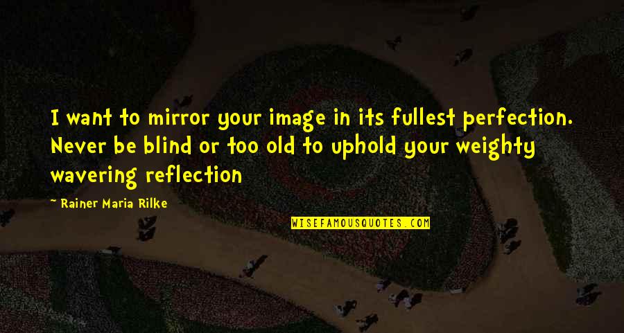 Uphold Quotes By Rainer Maria Rilke: I want to mirror your image in its