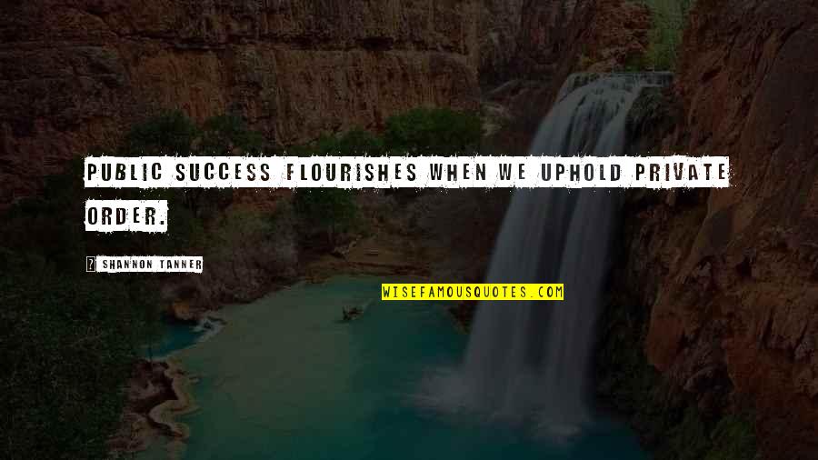 Uphold Quotes By Shannon Tanner: Public success flourishes when we uphold private order. Uphold Quotes By Shannon Tanner: Public success flourishes when we uphold private order.