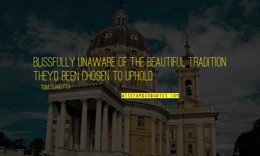 Uphold Quotes By Tom Perrotta: Blissfully unaware of the beautiful tradition they'd been