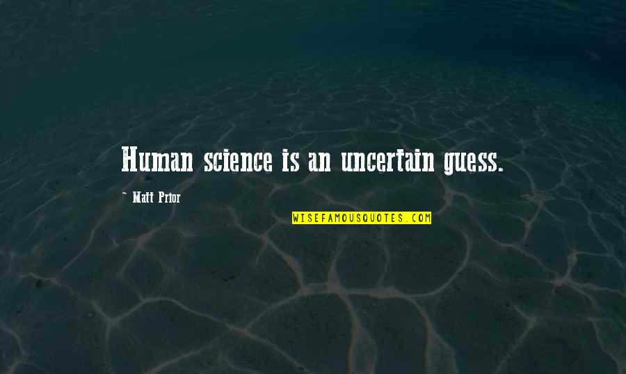 Upholden Quality Quotes By Matt Prior: Human science is an uncertain guess. Upholden Quality Quotes By Matt Prior: Human science is an uncertain guess.