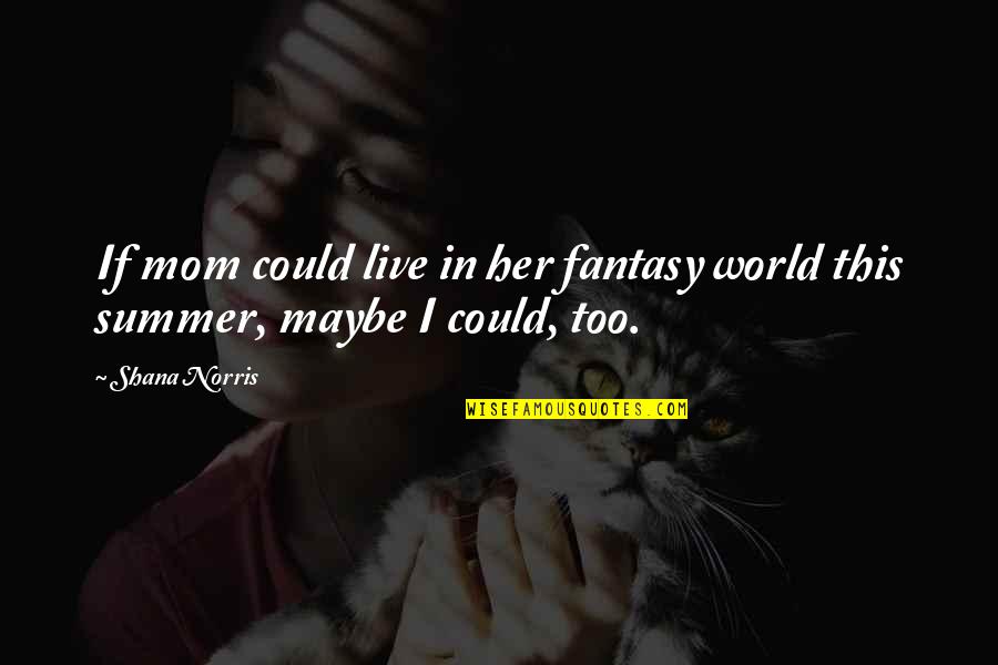 Upholdence Quotes By Shana Norris: If mom could live in her fantasy world