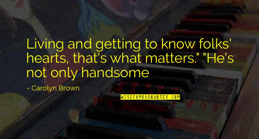Upholders On Floor Quotes By Carolyn Brown: Living and getting to know folks' hearts, that's Upholders On Floor Quotes By Carolyn Brown: Living and getting to know folks' hearts, that's