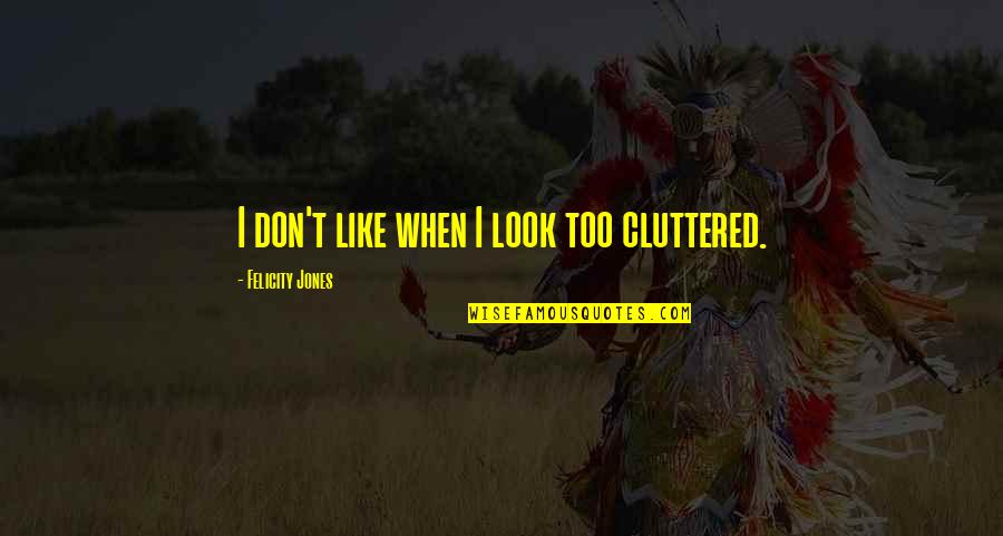 Upkeep Med Quotes By Felicity Jones: I don't like when I look too cluttered. Upkeep Med Quotes By Felicity Jones: I don't like when I look too cluttered.