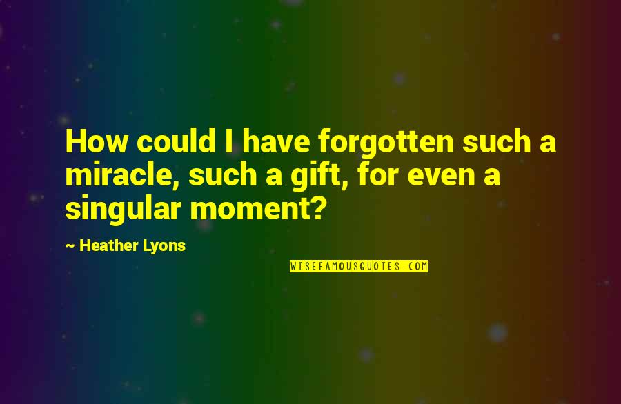 Uplay Quotes By Heather Lyons: How could I have forgotten such a miracle,