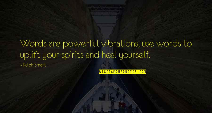 Uplift Spirits Quotes By Ralph Smart: Words are powerful vibrations, use words to uplift