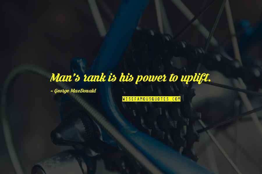 Uplift Your Man Quotes By George MacDonald: Man's rank is his power to uplift.