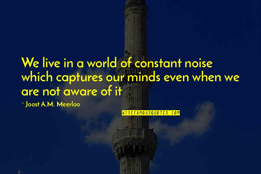 Uplift Your Mood Quotes By Joost A.M. Meerloo: We live in a world of constant noise Uplift Your Mood Quotes By Joost A.M. Meerloo: We live in a world of constant noise