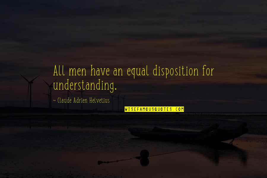 Uplifter Quotes By Claude Adrien Helvetius: All men have an equal disposition for understanding.