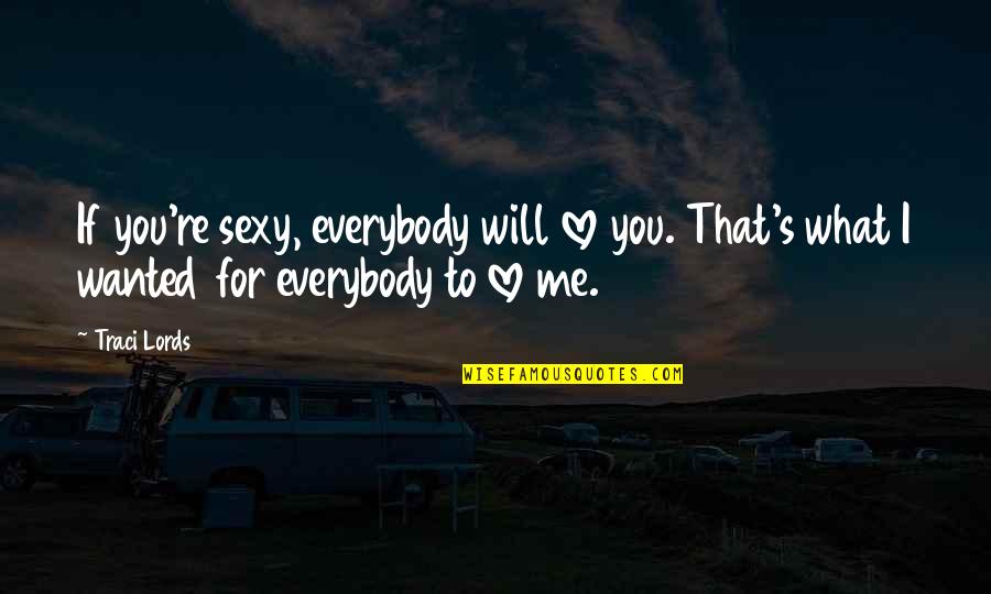 Uplifting Education Quotes By Traci Lords: If you're sexy, everybody will love you. That's