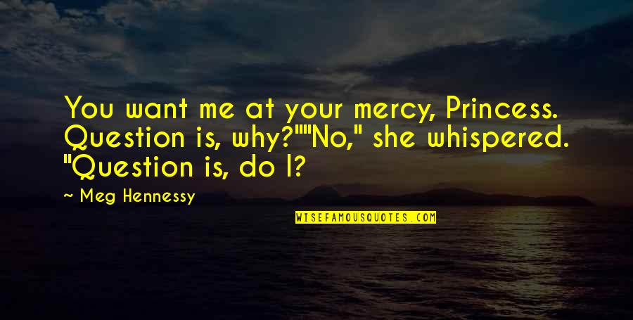 Uplifting Facebook Quotes By Meg Hennessy: You want me at your mercy, Princess. Question