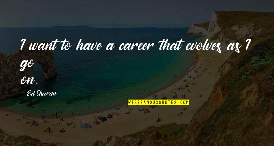 Uplifting Hindu Quotes By Ed Sheeran: I want to have a career that evolves Uplifting Hindu Quotes By Ed Sheeran: I want to have a career that evolves