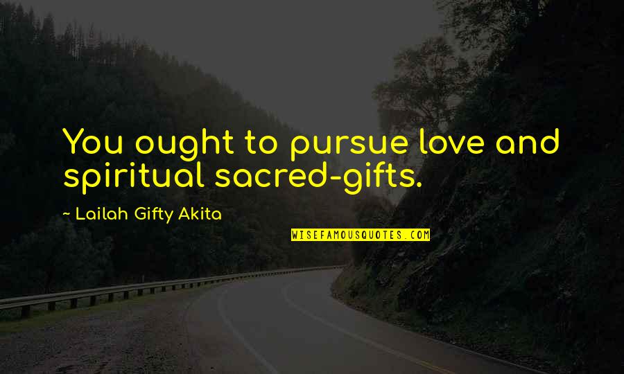Uplifting Love Life Quotes By Lailah Gifty Akita: You ought to pursue love and spiritual sacred-gifts.
