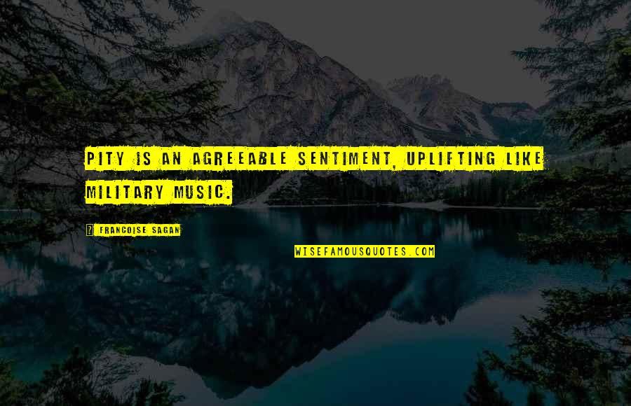 Uplifting Music Quotes By Francoise Sagan: Pity is an agreeable sentiment, uplifting like military Uplifting Music Quotes By Francoise Sagan: Pity is an agreeable sentiment, uplifting like military