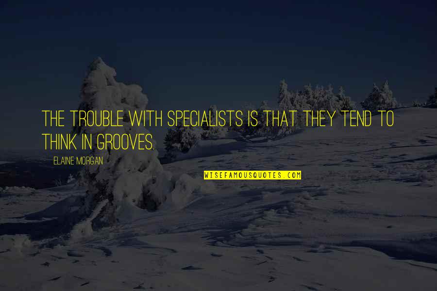 Uplifting Nature Quotes By Elaine Morgan: The trouble with specialists is that they tend