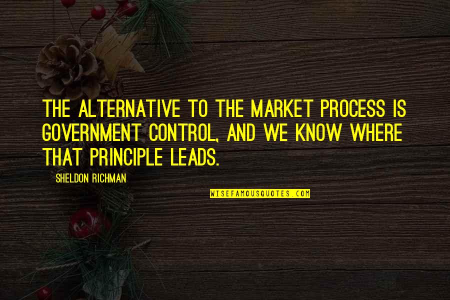 Uplifting Resilience Quotes By Sheldon Richman: The alternative to the market process is government Uplifting Resilience Quotes By Sheldon Richman: The alternative to the market process is government