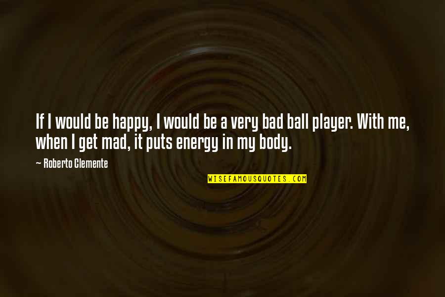 Uplifting Rose Quotes By Roberto Clemente: If I would be happy, I would be Uplifting Rose Quotes By Roberto Clemente: If I would be happy, I would be