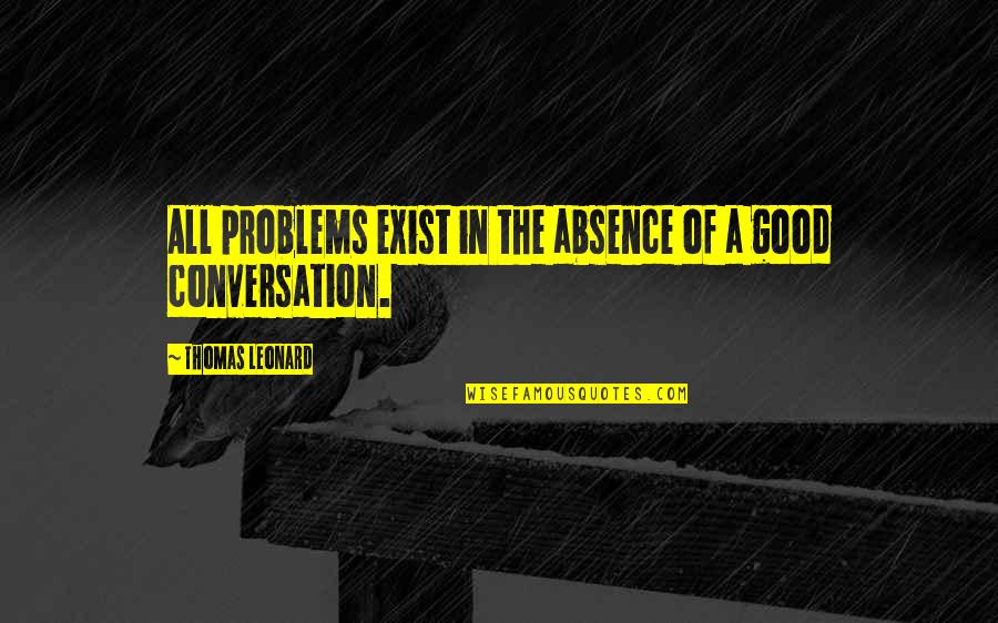 Uplifting Society Quotes By Thomas Leonard: All problems exist in the absence of a Uplifting Society Quotes By Thomas Leonard: All problems exist in the absence of a