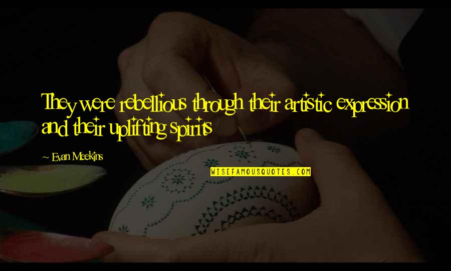 Uplifting Spirits Quotes By Evan Meekins: They were rebellious through their artistic expression and