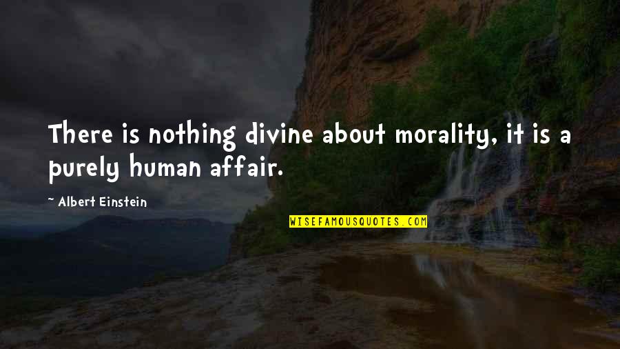 Uplifting Valentines Quotes By Albert Einstein: There is nothing divine about morality, it is