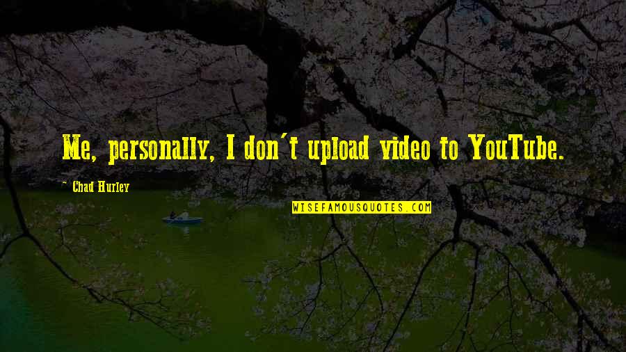 Upload Quotes By Chad Hurley: Me, personally, I don't upload video to YouTube.