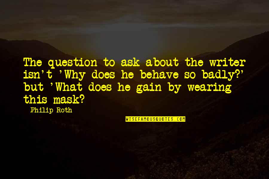 Uploading Pics Quotes By Philip Roth: The question to ask about the writer isn't