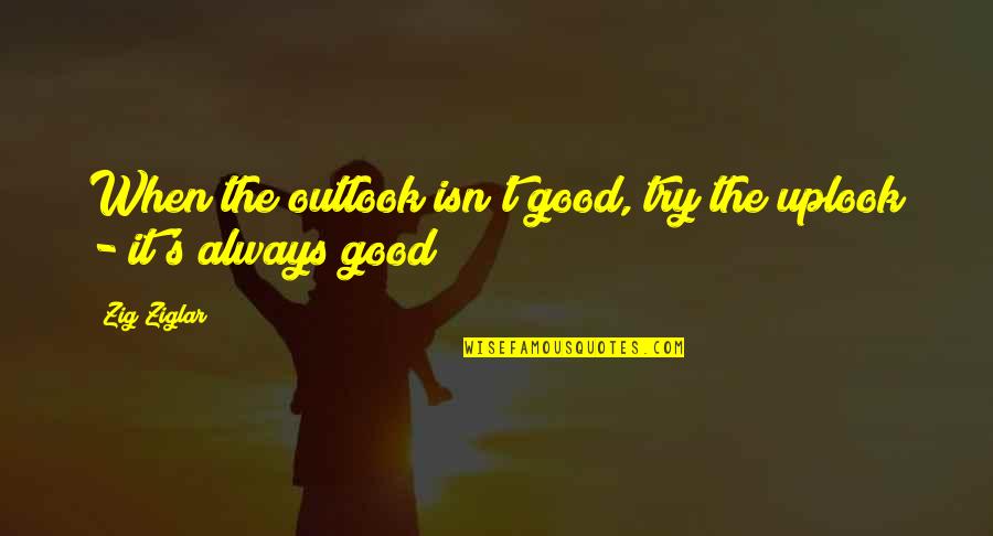 Uplook Quotes By Zig Ziglar: When the outlook isn't good, try the uplook