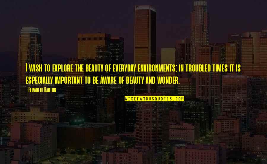 Upma Quotes By Elizabeth Barton: I wish to explore the beauty of everyday