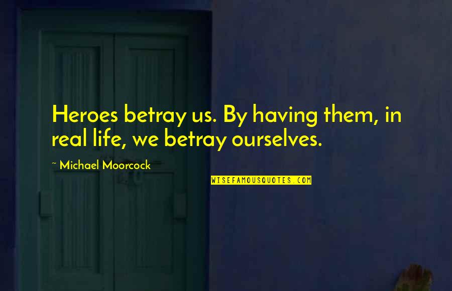 Upo Quotes By Michael Moorcock: Heroes betray us. By having them, in real Upo Quotes By Michael Moorcock: Heroes betray us. By having them, in real