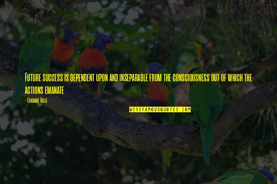 Upon Quotes By Eckhart Tolle: Future success is dependent upon and inseparable from Upon Quotes By Eckhart Tolle: Future success is dependent upon and inseparable from