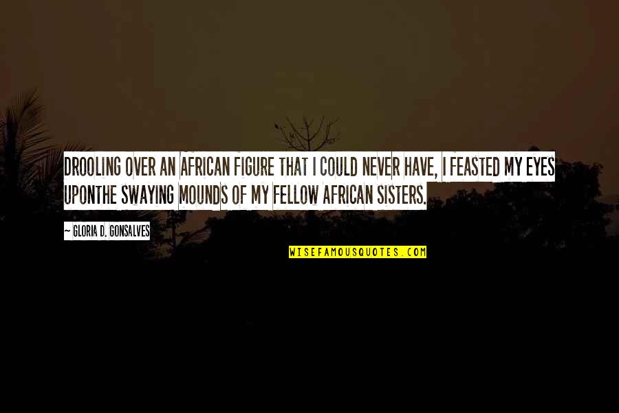 Upon Quotes By Gloria D. Gonsalves: Drooling over an African figure that I could Upon Quotes By Gloria D. Gonsalves: Drooling over an African figure that I could