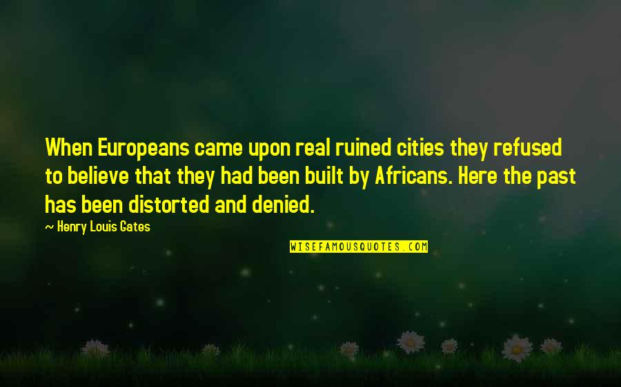 Upon Quotes By Henry Louis Gates: When Europeans came upon real ruined cities they Upon Quotes By Henry Louis Gates: When Europeans came upon real ruined cities they