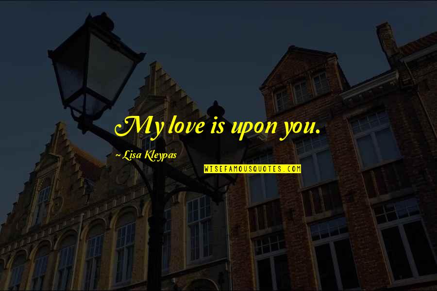 Upon Quotes By Lisa Kleypas: My love is upon you. Upon Quotes By Lisa Kleypas: My love is upon you.