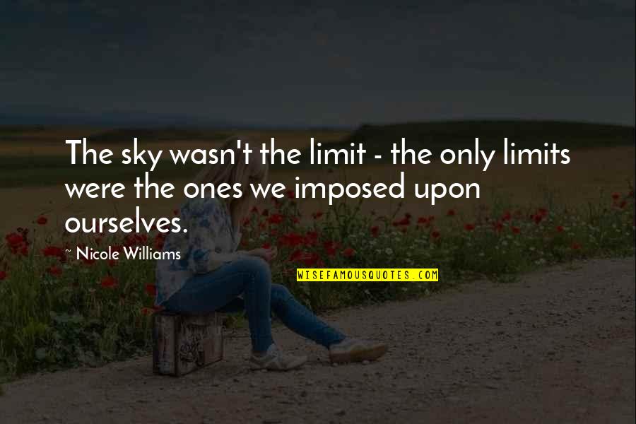 Upon Quotes By Nicole Williams: The sky wasn't the limit - the only Upon Quotes By Nicole Williams: The sky wasn't the limit - the only