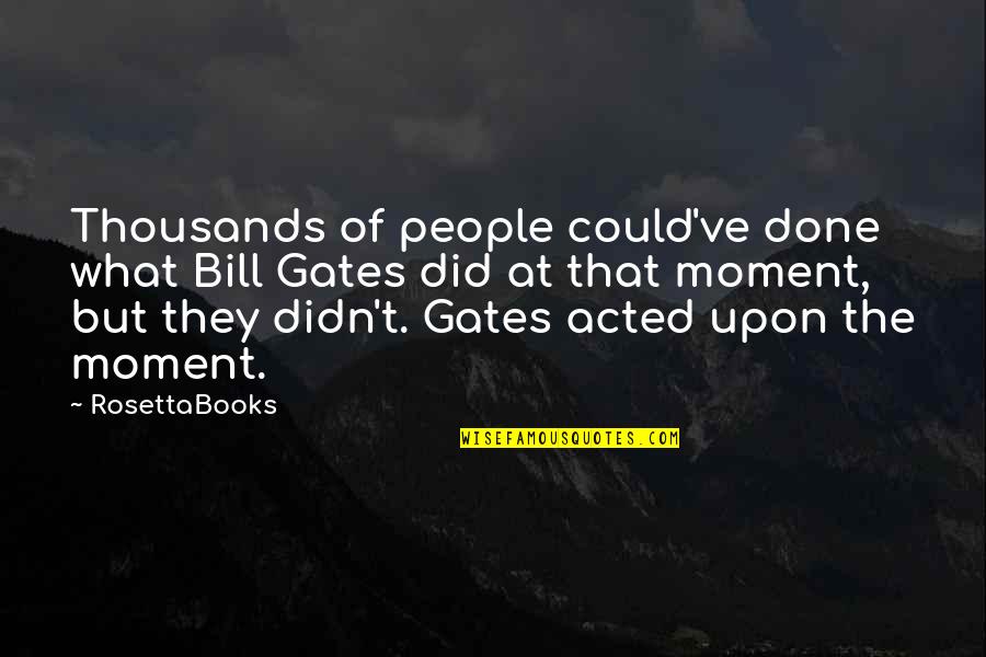 Upon Quotes By RosettaBooks: Thousands of people could've done what Bill Gates Upon Quotes By RosettaBooks: Thousands of people could've done what Bill Gates