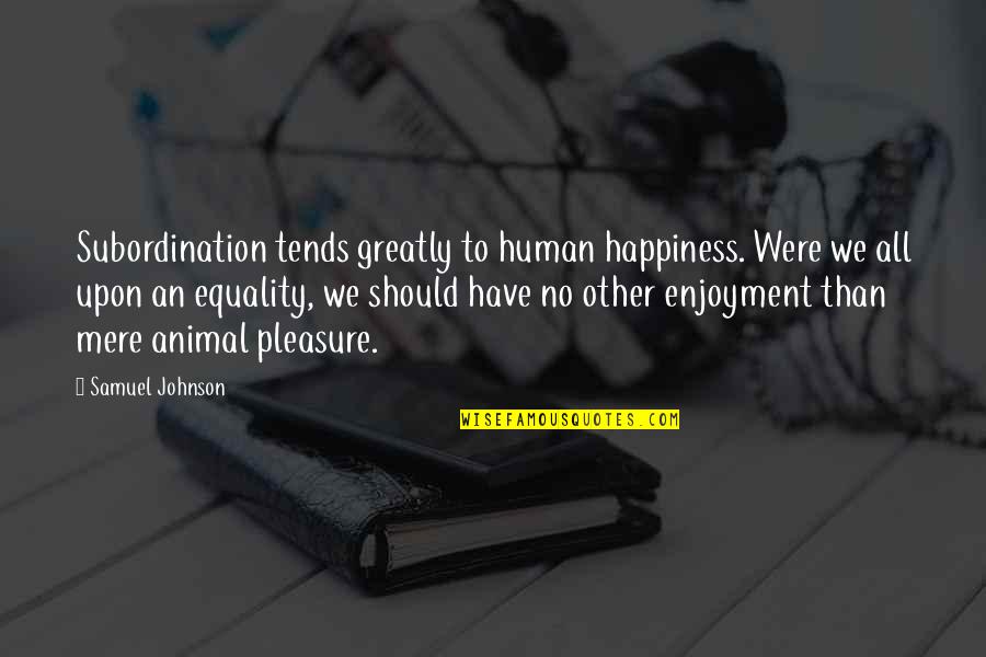 Upon Quotes By Samuel Johnson: Subordination tends greatly to human happiness. Were we Upon Quotes By Samuel Johnson: Subordination tends greatly to human happiness. Were we