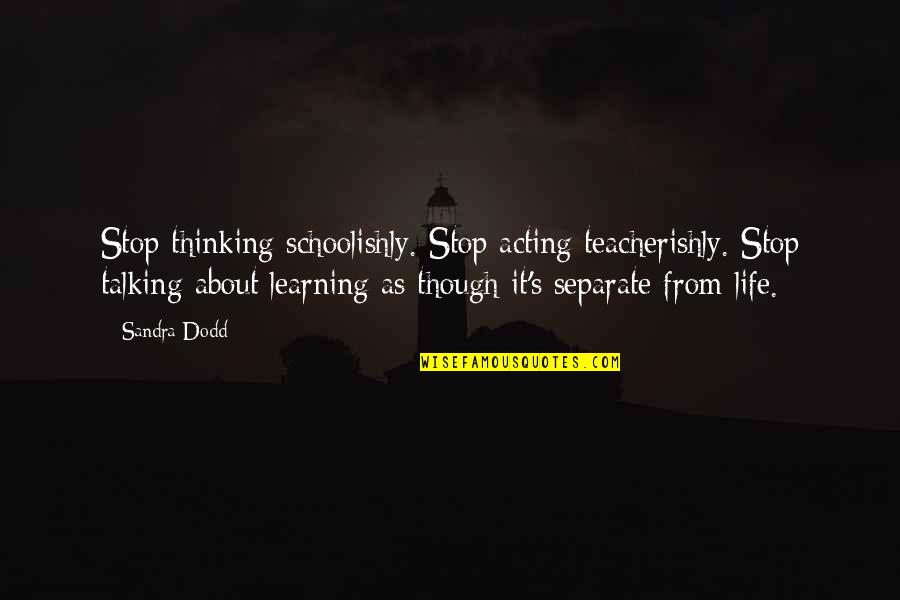 Uponic Quotes By Sandra Dodd: Stop thinking schoolishly. Stop acting teacherishly. Stop talking
