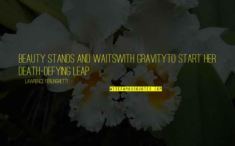 Upontheir Quotes By Lawrence Ferlinghetti: Beauty stands and waitswith gravityto start her death-defying