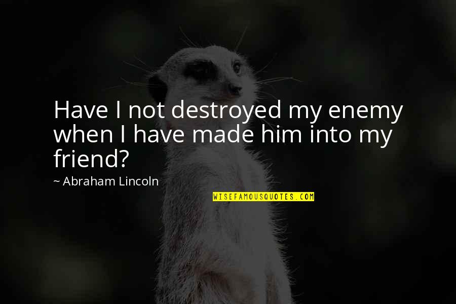 Upontrendsco Quotes By Abraham Lincoln: Have I not destroyed my enemy when I Upontrendsco Quotes By Abraham Lincoln: Have I not destroyed my enemy when I