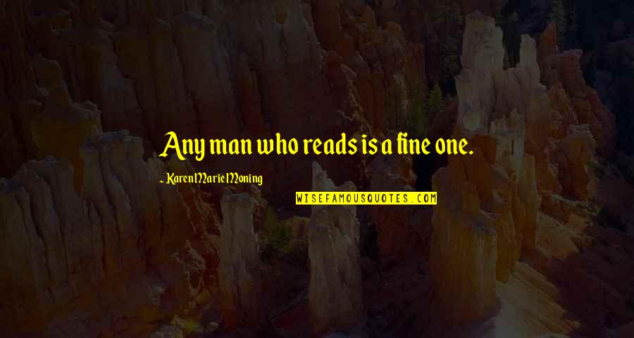 Uporan Suvi Quotes By Karen Marie Moning: Any man who reads is a fine one. Uporan Suvi Quotes By Karen Marie Moning: Any man who reads is a fine one.
