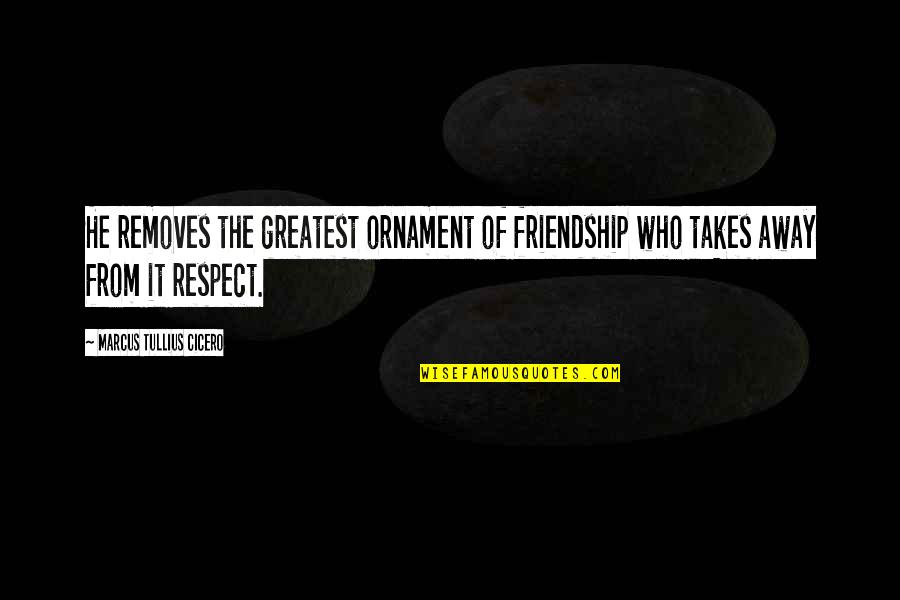 Uporant Quotes By Marcus Tullius Cicero: He removes the greatest ornament of friendship who Uporant Quotes By Marcus Tullius Cicero: He removes the greatest ornament of friendship who