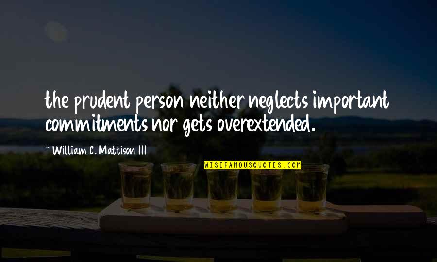Uporant Quotes By William C. Mattison III: the prudent person neither neglects important commitments nor Uporant Quotes By William C. Mattison III: the prudent person neither neglects important commitments nor