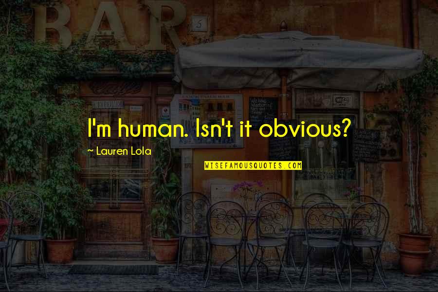 Upotreba I Zloupotreba Quotes By Lauren Lola: I'm human. Isn't it obvious?