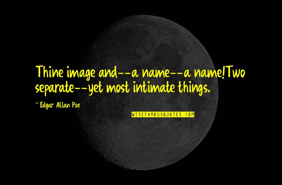 Upotreba Zareza Quotes By Edgar Allan Poe: Thine image and--a name--a name!Two separate--yet most intimate Upotreba Zareza Quotes By Edgar Allan Poe: Thine image and--a name--a name!Two separate--yet most intimate