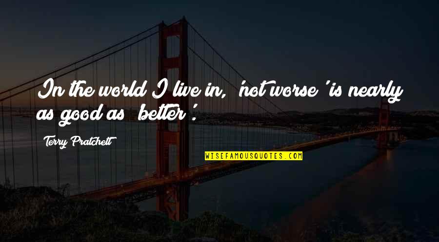 Upotreba Zareza Quotes By Terry Pratchett: In the world I live in, 'not worse' Upotreba Zareza Quotes By Terry Pratchett: In the world I live in, 'not worse'