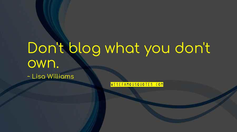 Uppala Quotes By Lisa Williams: Don't blog what you don't own. Uppala Quotes By Lisa Williams: Don't blog what you don't own.